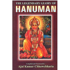 The Legendary Glory of Hanuman [An Anthology Based on Hanuman Bahuk, Ashtak, Chalisa, Bajarangnan Vinaipatrika, Vedas, Upanishads, Puranas and Other Miscellaneous Works]